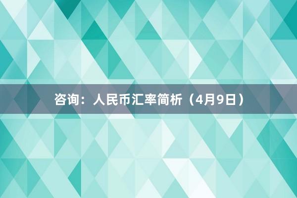 咨询：人民币汇率简析（4月9日）