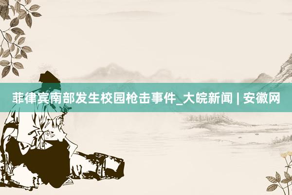 菲律宾南部发生校园枪击事件_大皖新闻 | 安徽网