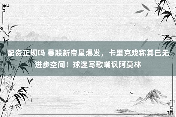 配资正规吗 曼联新帝星爆发，卡里克戏称其已无进步空间！球迷写歌嘲讽阿莫林