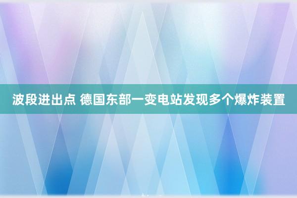 波段进出点 德国东部一变电站发现多个爆炸装置
