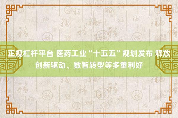 正规杠杆平台 医药工业“十五五”规划发布 释放创新驱动、数智转型等多重利好