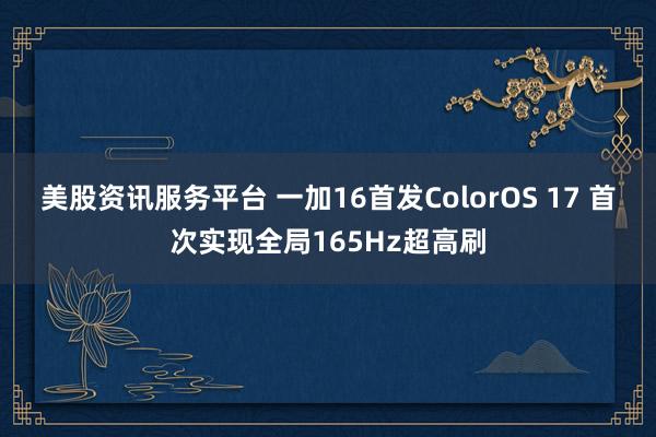 美股资讯服务平台 一加16首发ColorOS 17 首次实现全局165Hz超高刷